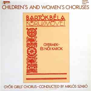 Bartók Béla, Győr Girls' Chorus Conducted By Miklós Szabó - Kórusmüvei: Gyermek- És Női Karok = Children's And Women's Choruses album