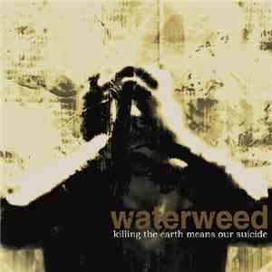 waterweed - Killing The Earth Means Our Suicide album