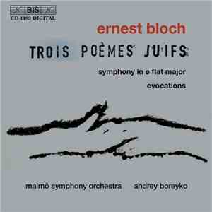 Ernest Bloch / Malmö Symphony Orchestra, Andrey Boreyko - Trois Poèmes Juifs / Symphony In E Flat Major / Evocations album