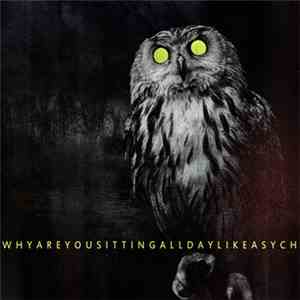 Whyareyousittingalldaylikeasych - Whyareyousittingalldaylikeasych album