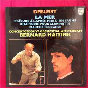 Debussy – Concertgebouw Orchestra, Amsterdam, Bernard Haitink - La Mer, Prélude À L'Après-Midi D'un Faune, Rhapsodie Pour Clarinette, Marche Écossaise album