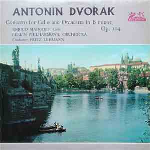 Antonìn Dvořák / Enrico Mainardi, Berlin Philharmonic Orchestra, Fritz Lehmann - Concerto For Cello And Orchestra In B Minor, Op. 104 album