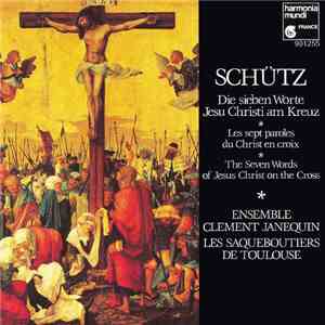 Schütz - Ensemble Clément Janequin, Les Saqueboutiers De Toulouse - Die Sieben Worte Jesu Christi Am Kreuz = Les Sept Paroles Du Christ En Croix = The Seven Words Of Jesus Christ On The Cross album