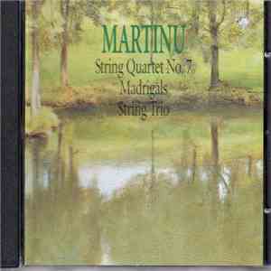 Bohuslav Martinů - String Quartets No. 7 / Madrigals / String Trio album
