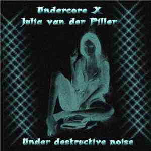 Undercore X / Julia van der Piller - Under Destructive Noise album