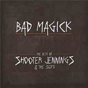Shooter Jennings And The .357's - Bad Magick (The Best Of Shooter Jennings And The .357's) album