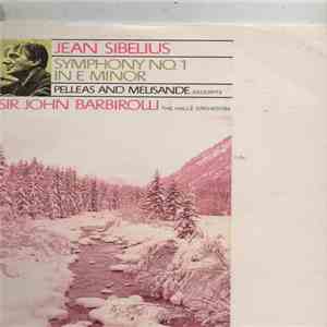 Jean Sibelius, Sir John Barbirolli Conducting Hallé Orchestra - Sibelius Symphony No. 1 In E Minor, Op. 39, Pelleas And Melisande, Op. 46 (Excerpts) album