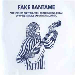 Fake Bantame - Our Useless Contribution To The Boring Ocean Of Unlistenable Experimental Music album
