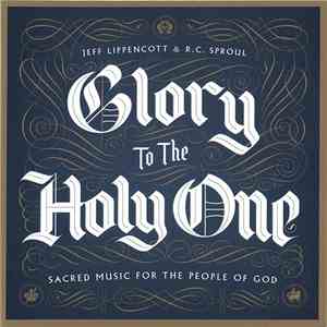 Jeff Lippencott & R.C. Sproul - Glory To The Holy One (Sacred Music For The People Of God) album
