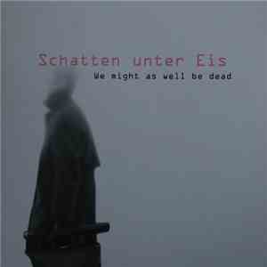 Schatten Unter Eis - We Might As Well Be Dead album