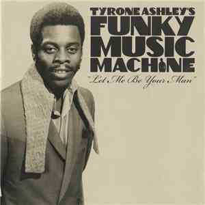 Tyrone Ashley's Funky Music Machine - Let Me Be Your Man album