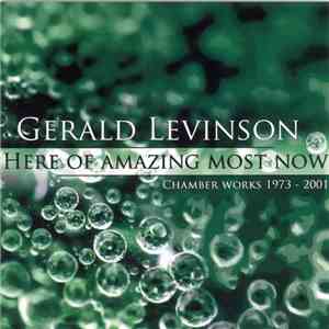 Gerald Levinson  - Here Of Amazing Most Now (Chamber Works 1973-2001) album