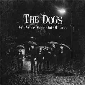 The Dogs  - We Were Made Out Of Loss album