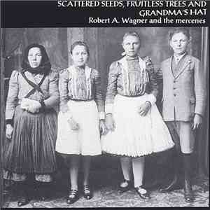 Robert A. Wagner And The Mercenes - Scattered Seeds, Fruitless Trees And Grandma's Hat album