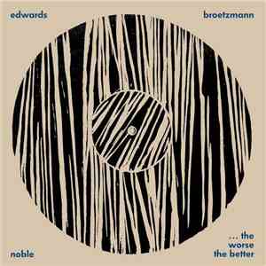 Broetzmann / Edwards / Noble - ... The Worse The Better album