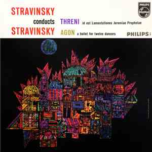 Igor Stravinsky - Stravinsky Conducts Stravinsky - Threni (Id Est Lamentationes Jeremiae Prophetae) & Agon (A Ballet For Twelve Dancers) album
