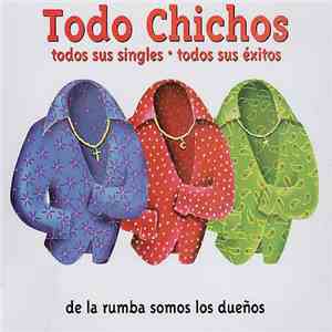 Los Chichos - Todo Chichos: Todos Sus Singles  Todos Sus Éxitos. De La Rumba Somos Dueños album