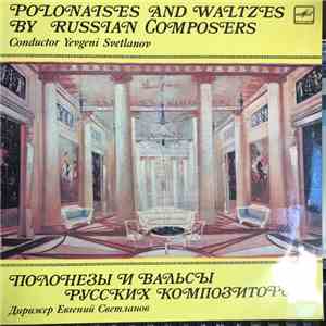 Russian State Symphony Orchestra , Conductor Evgeni Svetlanov , Plays Works From: Anatoly Liadov, Sergei Lyapunov, Anton Stepanovich Arensky, Eduard Nápravník, Mikhail Ivanovich Glinka, Pyotr Ilyich Tchaikovsky - Polonaises and waltzes by Russian composer album