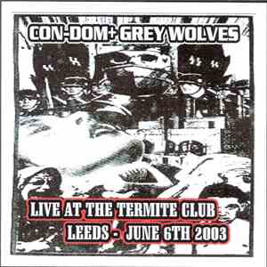 Con-Dom + Grey Wolves - Live At The Termite Club Leeds - June 6th 2003 album