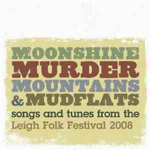 Various - Moonshine, Murder, Mountains & Mudflats: Songs And Tunes From The Leigh Folk Festival 2008 album