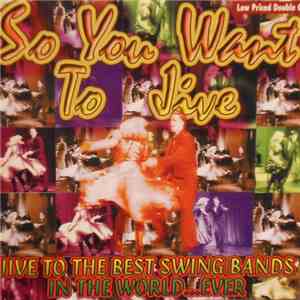 Various - So You Want To Jive  Jive To The Best Swing Bands In The World... Ever album