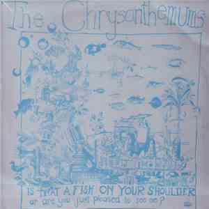 The Chrysanthemums - Is That A Fish On Your Shoulder Or Are You Just Pleased To See Me? album
