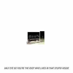 Half Eye - So You're The Idiot Who Lives In That Stupid House album