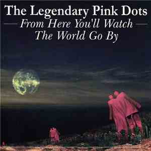 The Legendary Pink Dots - From Here You'll Watch The World Go By album